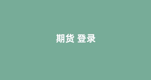 期货 登录(期货登录显示不合法的登录)_https://www.ccit-cctv.com_上交所_第1张